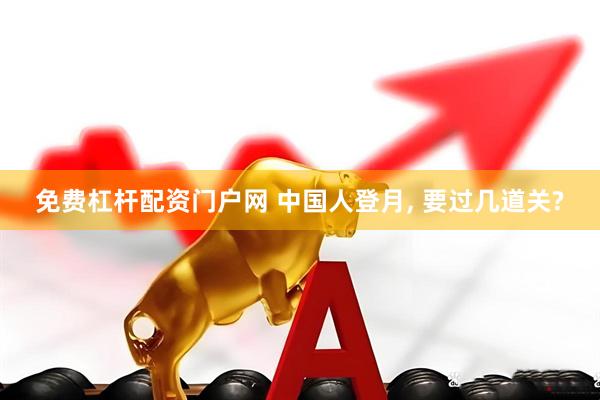 免费杠杆配资门户网 中国人登月, 要过几道关?
