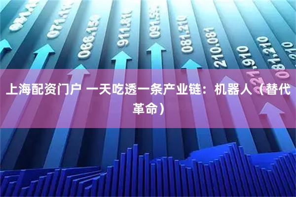 上海配资门户 一天吃透一条产业链：机器人（替代革命）
