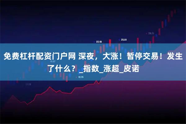 免费杠杆配资门户网 深夜，大涨！暂停交易！发生了什么？_指数_涨超_皮诺