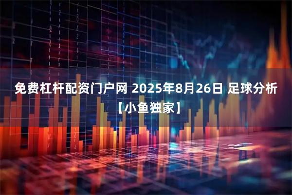 免费杠杆配资门户网 2025年8月26日 足球分析【小鱼独家】