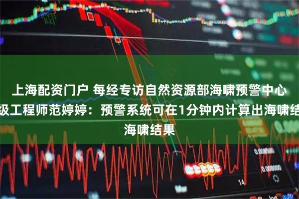 上海配资门户 每经专访自然资源部海啸预警中心高级工程师范婷婷：预警系统可在1分钟内计算出海啸结果