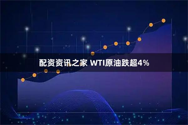 配资资讯之家 WTI原油跌超4%