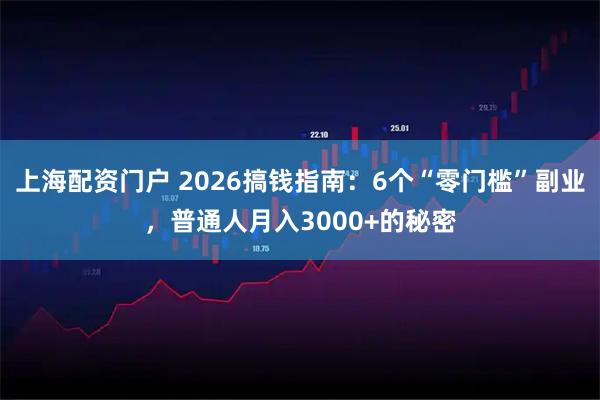 上海配资门户 2026搞钱指南：6个“零门槛”副业，普通人月入3000+的秘密