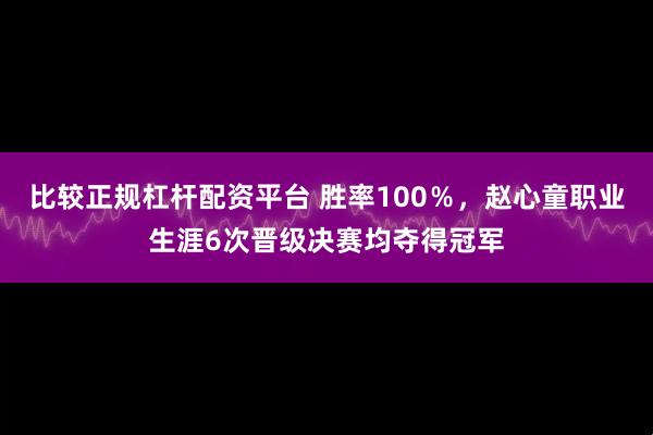 比较正规杠杆配资平台 胜率100％，赵心童职业生涯6次晋级决赛均夺得冠军